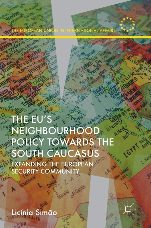 The EU’s Neighbourhood Policy towards the South Caucasus: Expanding the European Security Community (The European Union in International Affairs)