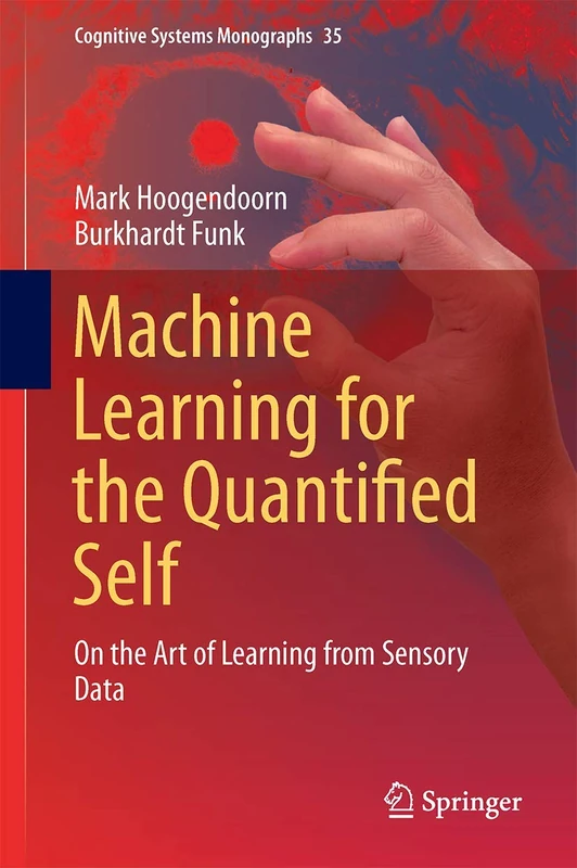 Machine Learning for the Quantified Self: On the Art of Learning from Sensory Data: 35 (Cognitive Systems Monographs, 35)