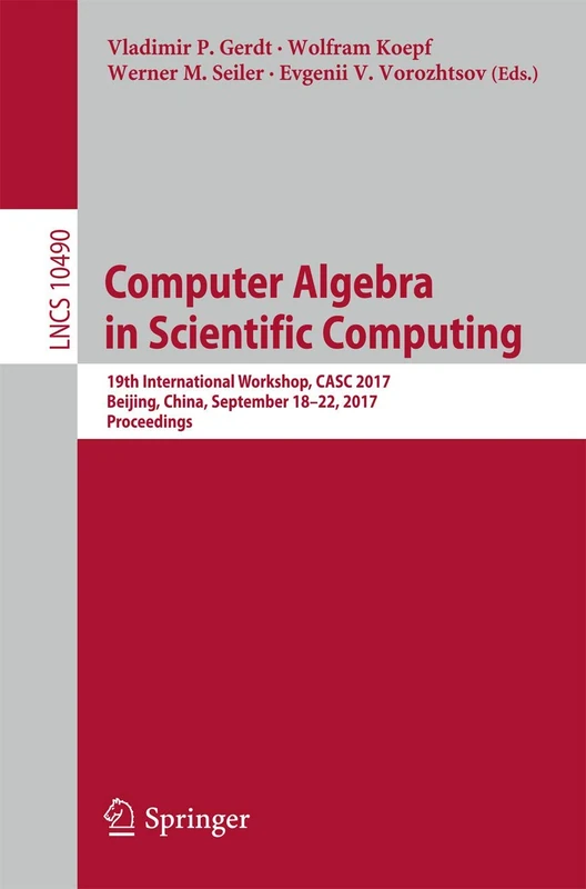 Computer Algebra in Scientific Computing: 19th International Workshop, CASC 2017, Beijing, China, September 18-22, 2017, Proceedings: 10490 (Lecture Notes in Computer Science, 10490)