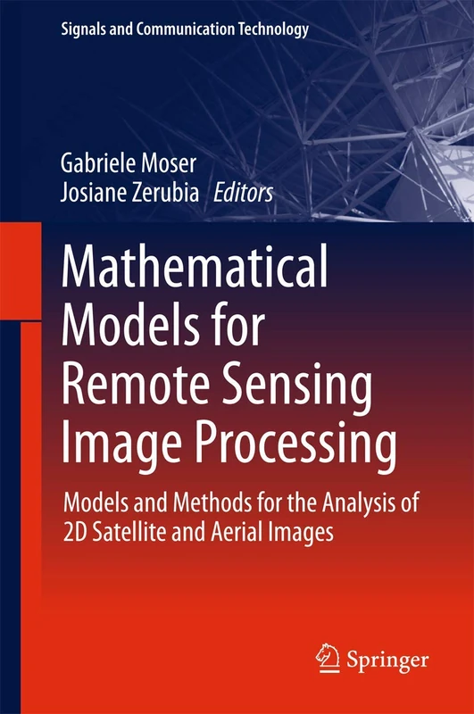 Mathematical Models for Remote Sensing Image Processing: Models and Methods for the Analysis of 2D Satellite and Aerial Images (Signals and Communication Technology)