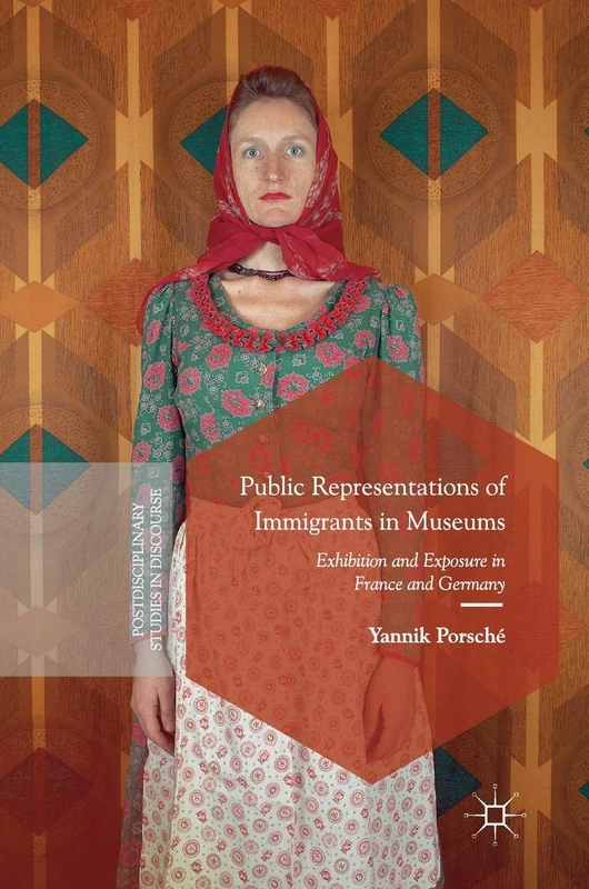 Public Representations of Immigrants in Museums: Exhibition and Exposure in France and Germany (Postdisciplinary Studies in Discourse)
