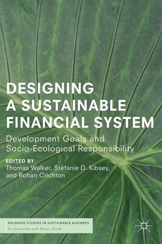 Designing a Sustainable Financial System: Development Goals and Socio-Ecological Responsibility (Palgrave Studies in Sustainable Business In Association with Future Earth)