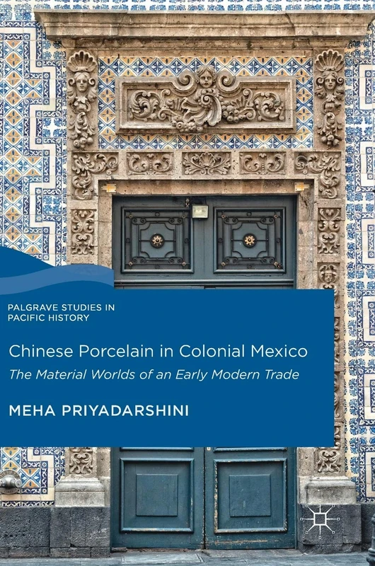 Chinese Porcelain in Colonial Mexico: The Material Worlds of an Early Modern Trade (Palgrave Studies in Pacific History)