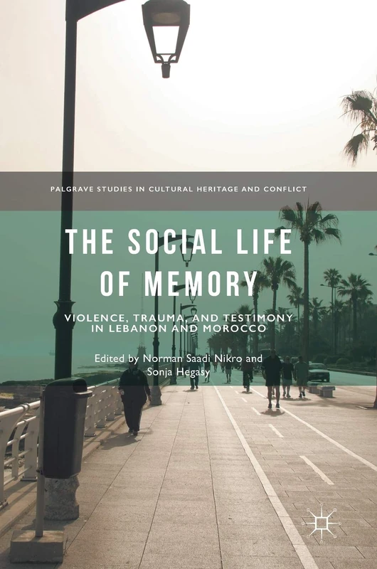 The Social Life of Memory: Violence, Trauma, and Testimony in Lebanon and Morocco (Palgrave Studies in Cultural Heritage and Conflict)