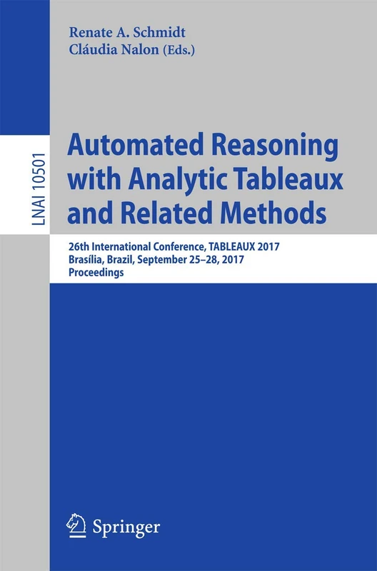 Automated Reasoning with Analytic Tableaux and Related Methods: 26th International Conference, TABLEAUX 2017, Brasília, Brazil, September 25–28, 2017, ... (Lecture Notes in Computer Science, 10501)
