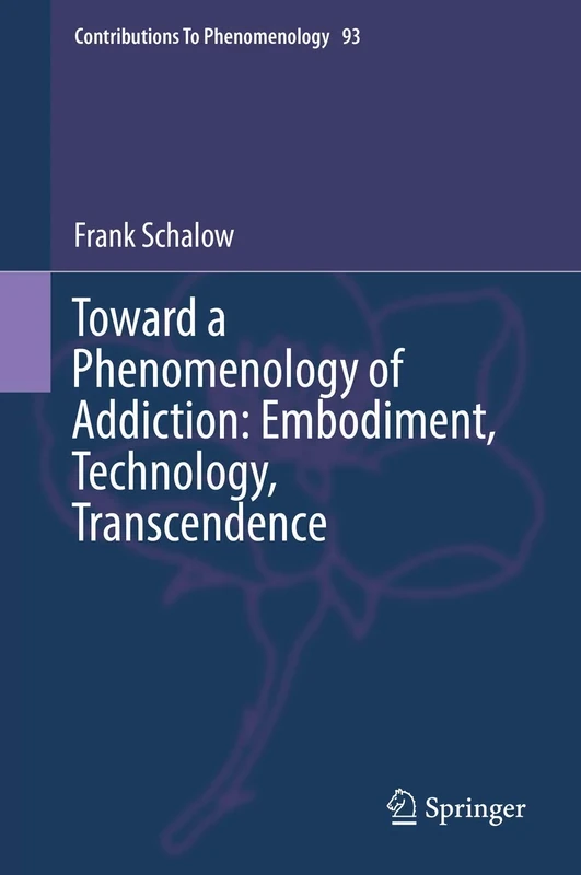 Toward a Phenomenology of Addiction: Embodiment, Technology, Transcendence: 93 (Contributions to Phenomenology, 93)