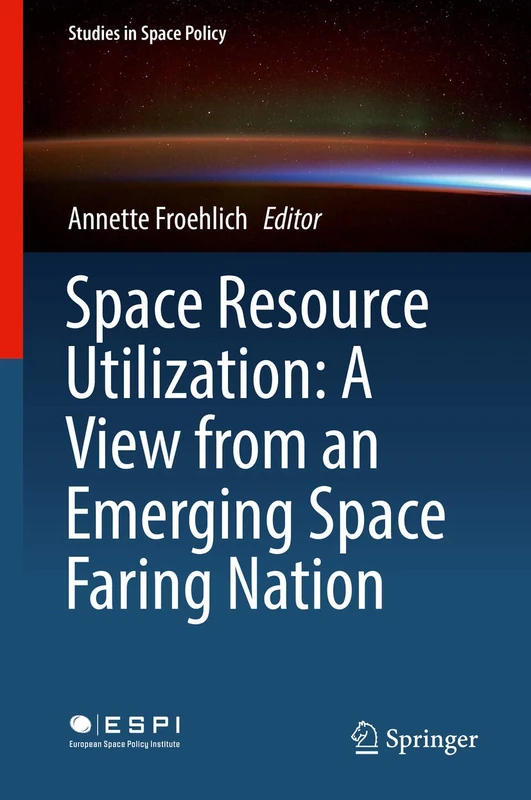 Space Resource Utilization: A View from an Emerging Space Faring Nation: 12 (Studies in Space Policy, 12)
