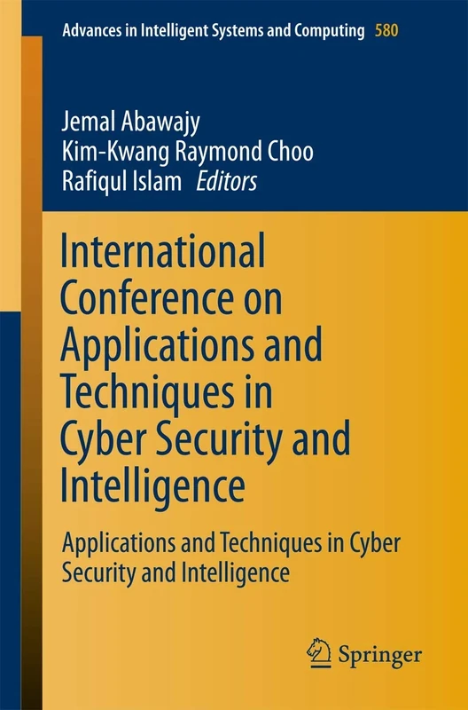 International Conference on Applications and Techniques in Cyber Security and Intelligence: Applications and Techniques in Cyber Security and ... in Intelligent Systems and Computing, 580)
