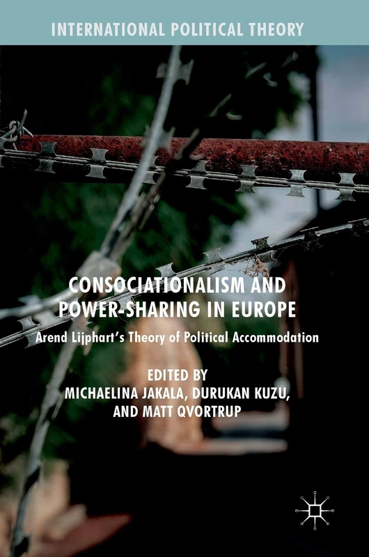 Consociationalism and Power-Sharing in Europe: Arend Lijphart’s Theory of Political Accommodation (International Political Theory)