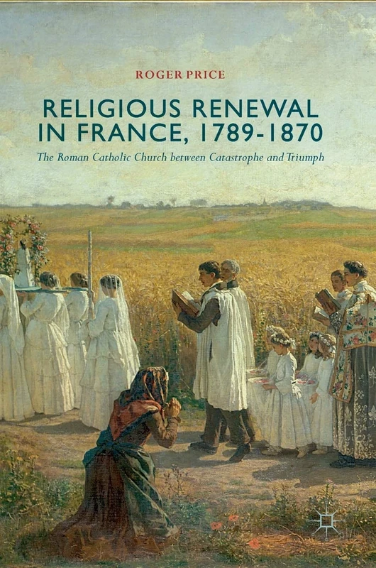 Religious Renewal in France, 1789-1870: The Roman Catholic Church between Catastrophe and Triumph