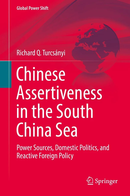 Chinese Assertiveness in the South China Sea: Power Sources, Domestic Politics, and Reactive Foreign Policy (Global Power Shift)