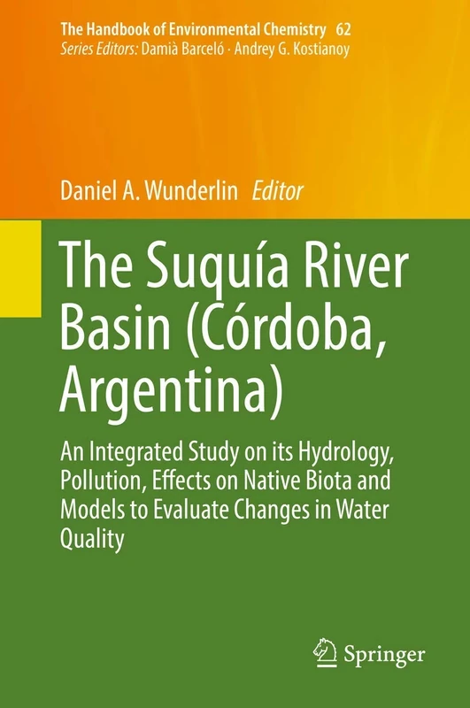 The Suquía River Basin (Córdoba, Argentina): An Integrated Study on its Hydrology, Pollution, Effects on Native Biota and Models to Evaluate Changes ... (The Handbook of Environmental Chemistry, 62)