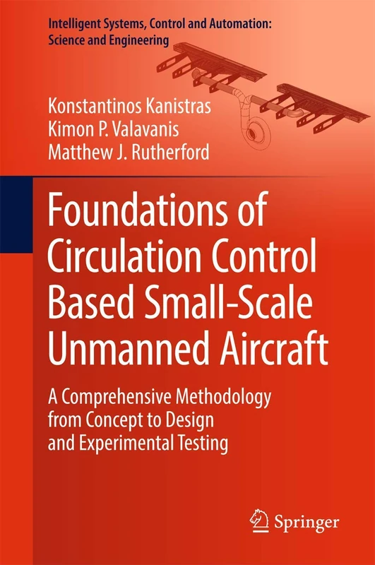 Foundations of Circulation Control Based Small-Scale Unmanned Aircraft: A Comprehensive Methodology from Concept to Design and Experimental Testing: ... and Automation: Science and Engineering, 91)
