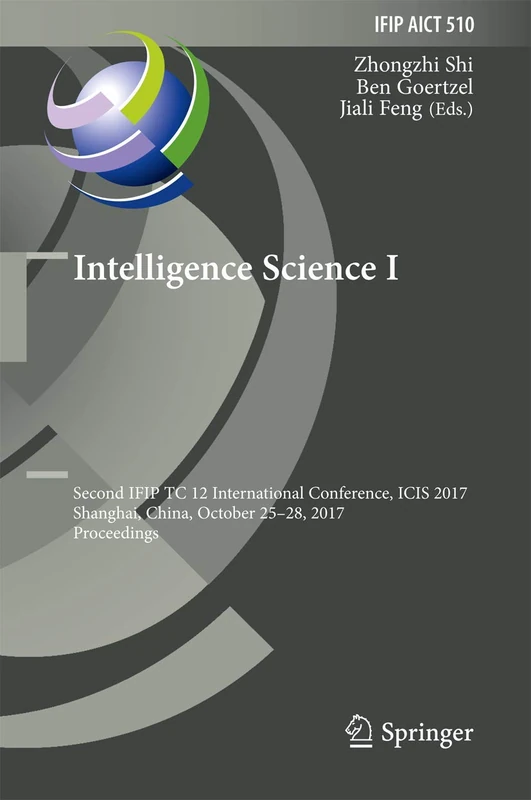 Intelligence Science I: Second IFIP TC 12 International Conference, ICIS 2017, Shanghai, China, October 25-28, 2017, Proceedings: 510 (IFIP Advances in Information and Communication Technology, 510)