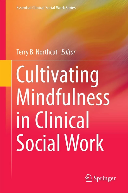 Cultivating Mindfulness in Clinical Social Work: Narratives from Practice (Essential Clinical Social Work Series)
