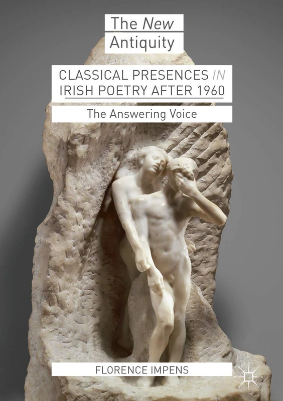 Classical Presences in Irish Poetry after 1960: The Answering Voice (The New Antiquity)