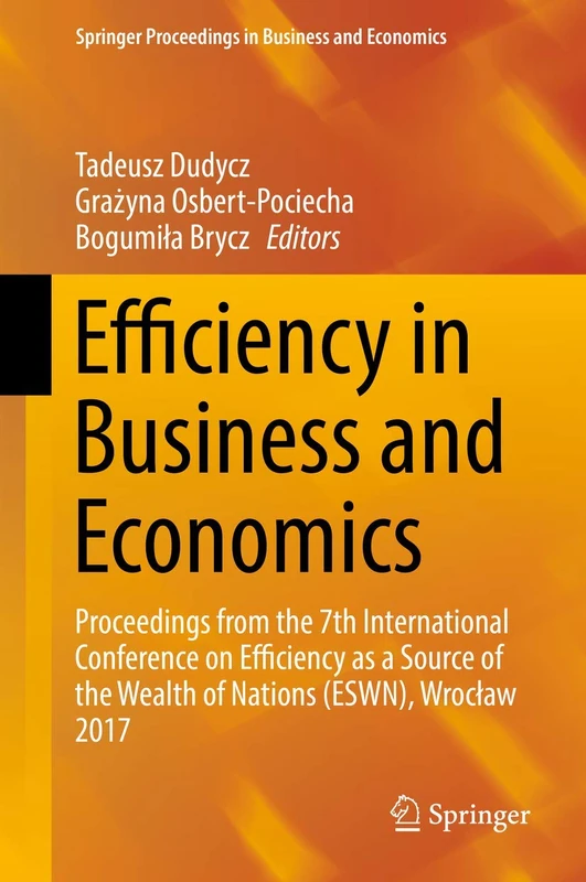Efficiency in Business and Economics: Proceedings from the 7th International Conference on Efficiency as a Source of the Wealth of Nations (ESWN), ... Proceedings in Business and Economics)