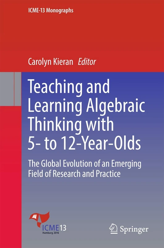 Teaching and Learning Algebraic Thinking with 5- to 12-Year-Olds: The Global Evolution of an Emerging Field of Research and Practice (ICME-13 Monographs)