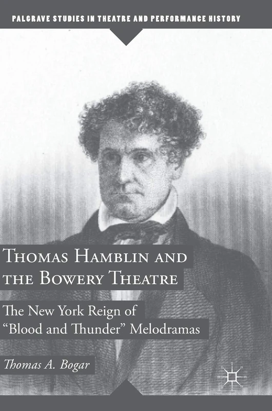 Thomas Hamblin and the Bowery Theatre: The New York Reign of "Blood and Thunder” Melodramas (Palgrave Studies in Theatre and Performance History)