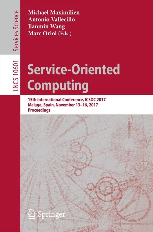 Service-Oriented Computing: 15th International Conference, ICSOC 2017, Malaga, Spain, November 13–16, 2017, Proceedings: 10601 (Lecture Notes in Computer Science, 10601)