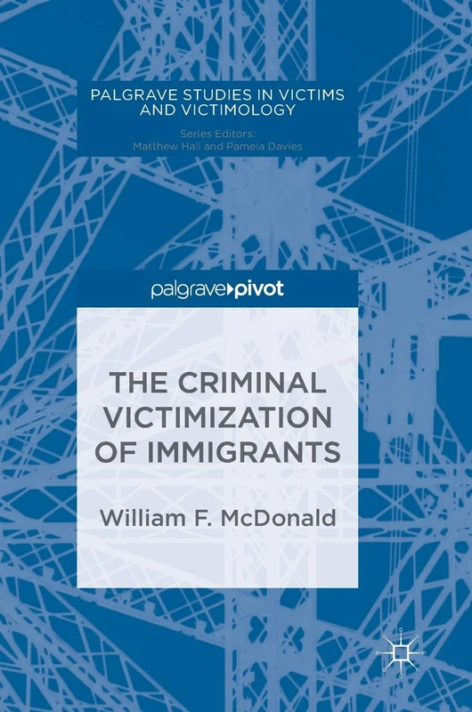 The Criminal Victimization of Immigrants (Palgrave Studies in Victims and Victimology)