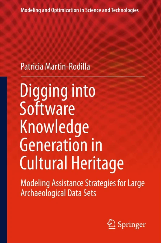 Digging into Software Knowledge Generation in Cultural Heritage: Modeling Assistance Strategies for Large Archaeological Data Sets: 11 (Modeling and Optimization in Science and Technologies, 11)