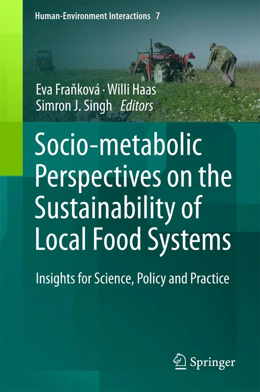 Socio-Metabolic Perspectives on the Sustainability of Local Food Systems: Insights for Science, Policy and Practice: 7 (Human-Environment Interactions, 7)