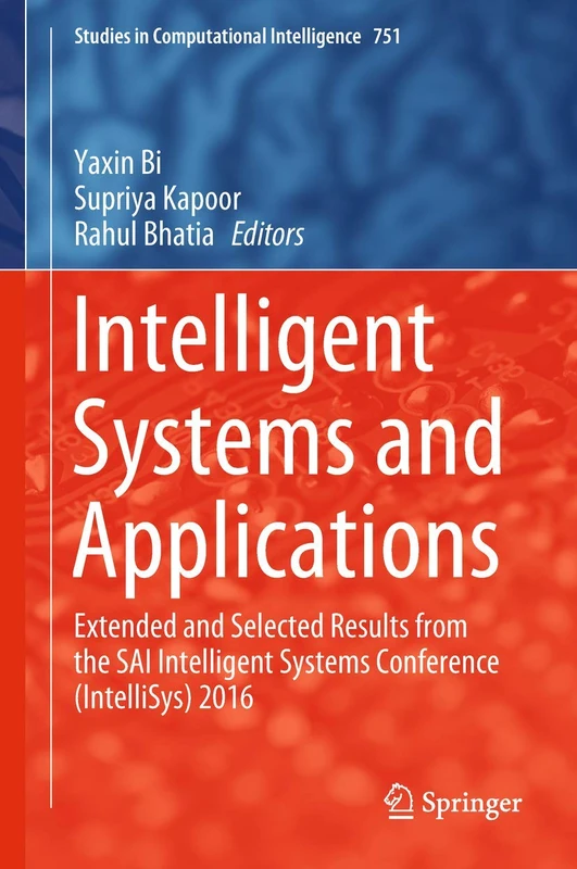 Intelligent Systems and Applications: Extended and Selected Results from the SAI Intelligent Systems Conference (IntelliSys) 2016: 751 (Studies in Computational Intelligence, 751)