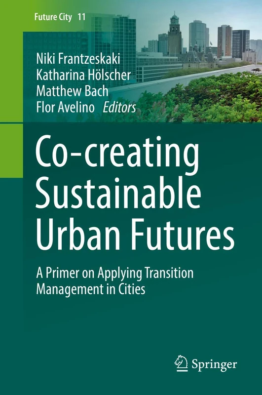 Co-creating Sustainable Urban Futures: A Primer on Applying Transition Management in Cities: 11 (Future City, 11)