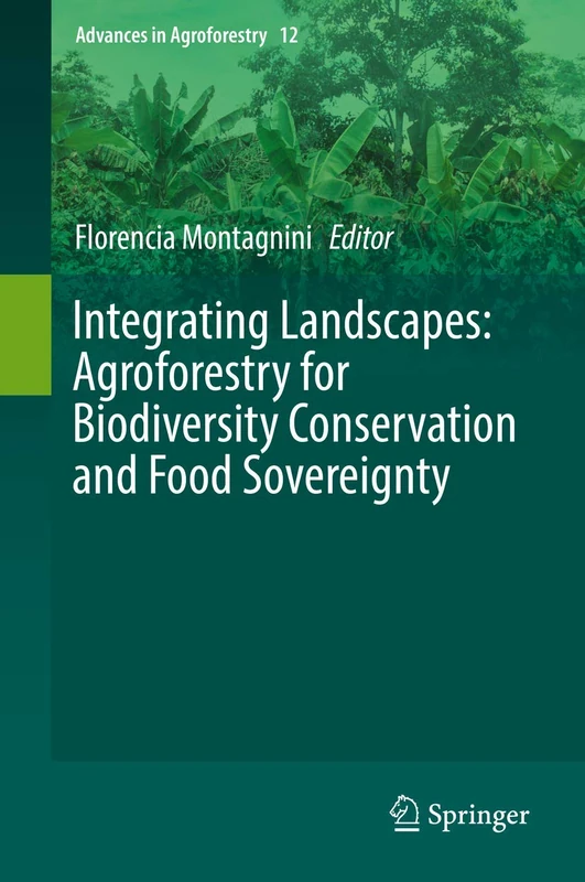 Integrating Landscapes: Agroforestry for Biodiversity Conservation and Food Sovereignty: 12 (Advances in Agroforestry)