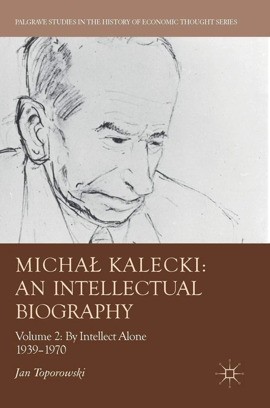 Michał Kalecki: An Intellectual Biography: Volume II: By Intellect Alone 1939–1970: 2 (Palgrave Studies in the History of Economic Thought)