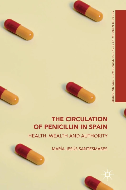 The Circulation of Penicillin in Spain: Health, Wealth and Authority (Medicine and Biomedical Sciences in Modern History)