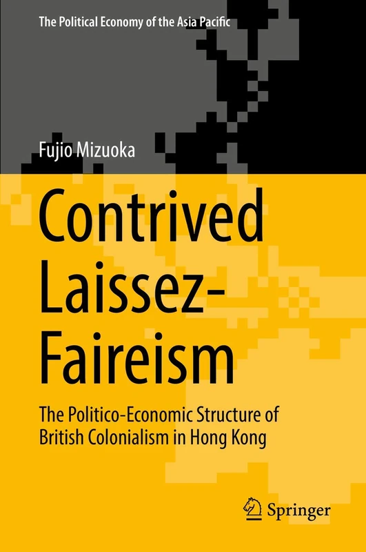 Contrived Laissez-Faireism: The Politico-Economic Structure of British Colonialism in Hong Kong (The Political Economy of the Asia Pacific)