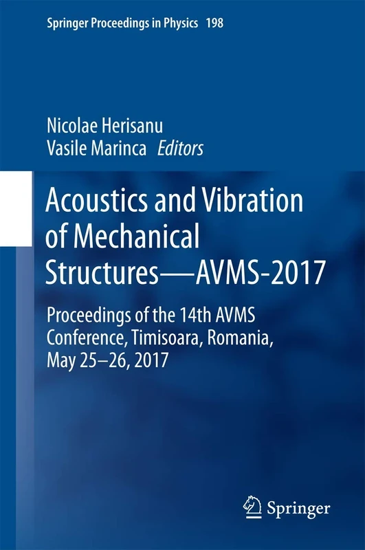 Acoustics and Vibration of Mechanical Structures―AVMS-2017: Proceedings of the 14th AVMS Conference, Timisoara, Romania, May 25–26, 2017: 198 (Springer Proceedings in Physics, 198)