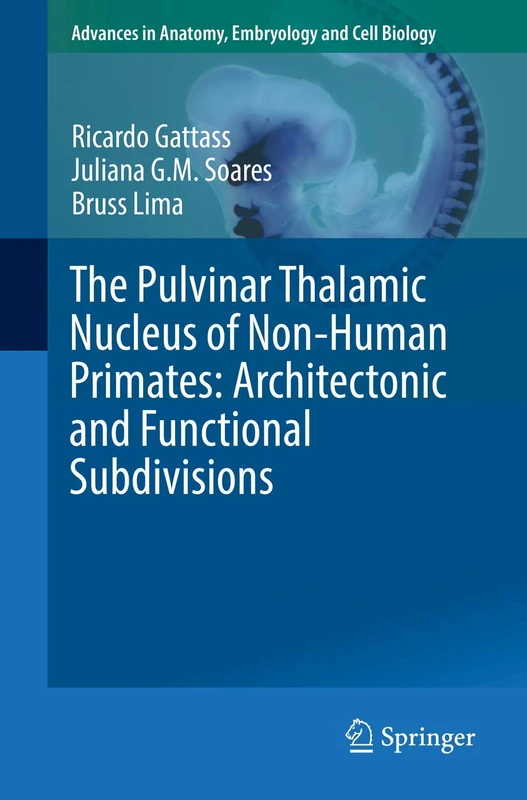 The Pulvinar Thalamic Nucleus of Non-Human Primates: Architectonic and Functional Subdivisions: 225 (Advances in Anatomy, Embryology and Cell Biology, 225)