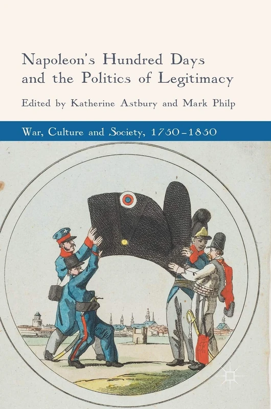 Napoleon's Hundred Days and the Politics of Legitimacy (War, Culture and Society, 1750–1850)