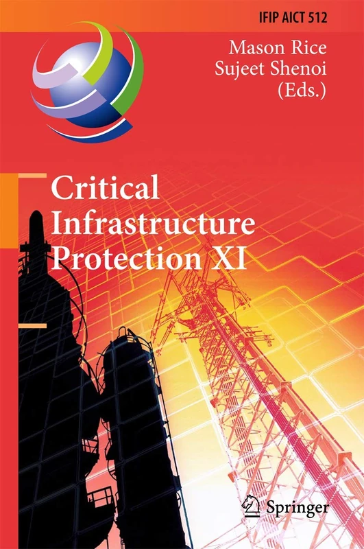 Critical Infrastructure Protection XI: 11th IFIP WG 11.10 International Conference, ICCIP 2017, Arlington, VA, USA, March 13-15, 2017, Revised ... and Communication Technology, 512)