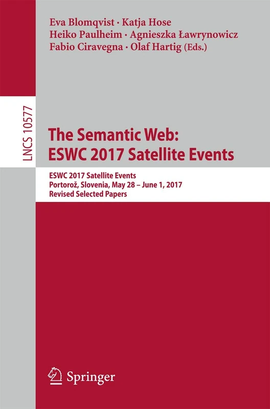 The Semantic Web: ESWC 2017 Satellite Events: ESWC 2017 Satellite Events, Portorož, Slovenia, May 28 – June 1, 2017, Revised Selected Papers: 10577 (Lecture Notes in Computer Science, 10577)