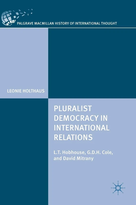 Pluralist Democracy in International Relations: L.T. Hobhouse, G.D.H. Cole, and David Mitrany (The Palgrave Macmillan History of International Thought)