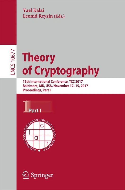 Theory of Cryptography: 15th International Conference, TCC 2017, Baltimore, MD, USA, November 12-15, 2017, Proceedings, Part I: 10677 (Lecture Notes in Computer Science, 10677)
