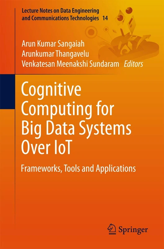 Cognitive Computing for Big Data Systems Over IoT: Frameworks, Tools and Applications: 14 (Lecture Notes on Data Engineering and Communications Technologies, 14)