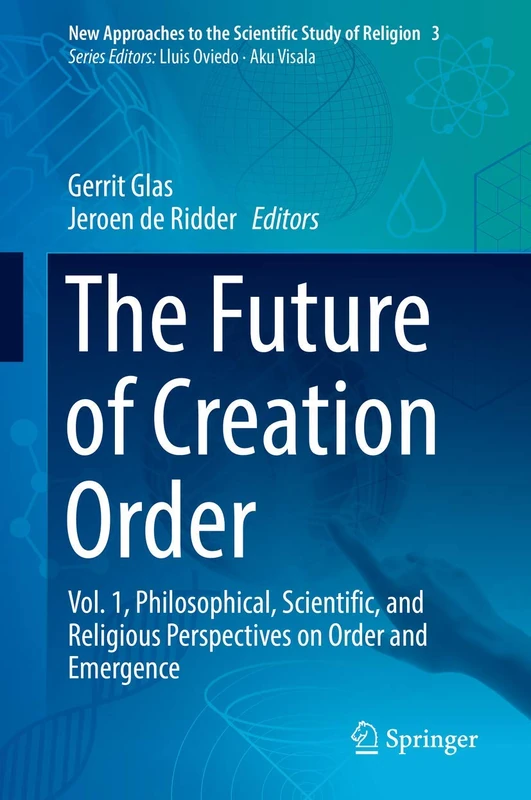 The Future of Creation Order: Vol. 1, Philosophical, Scientific, and Religious Perspectives on Order and Emergence: 3 (New Approaches to the Scientific Study of Religion, 3)
