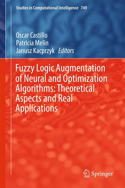 Fuzzy Logic Augmentation of Neural and Optimization Algorithms: Theoretical Aspects and Real Applications: 749 (Studies in Computational Intelligence, 749)