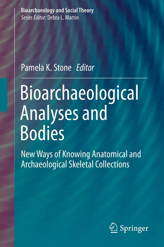 Bioarchaeological Analyses and Bodies: New Ways of Knowing Anatomical and Archaeological Skeletal Collections (Bioarchaeology and Social Theory)
