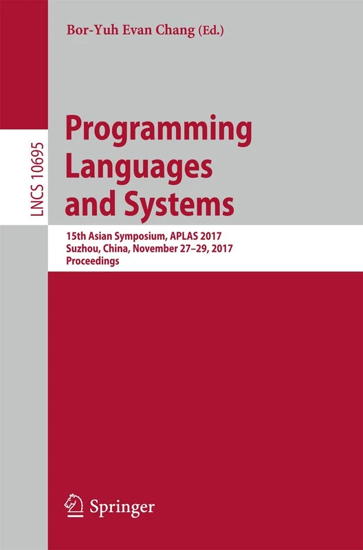 Programming Languages and Systems: 15th Asian Symposium, APLAS 2017, Suzhou, China, November 27-29, 2017, Proceedings: 10695 (Lecture Notes in Computer Science, 10695)