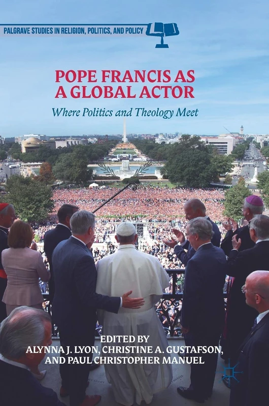 Pope Francis as a Global Actor: Where Politics and Theology Meet (Palgrave Studies in Religion, Politics, and Policy)