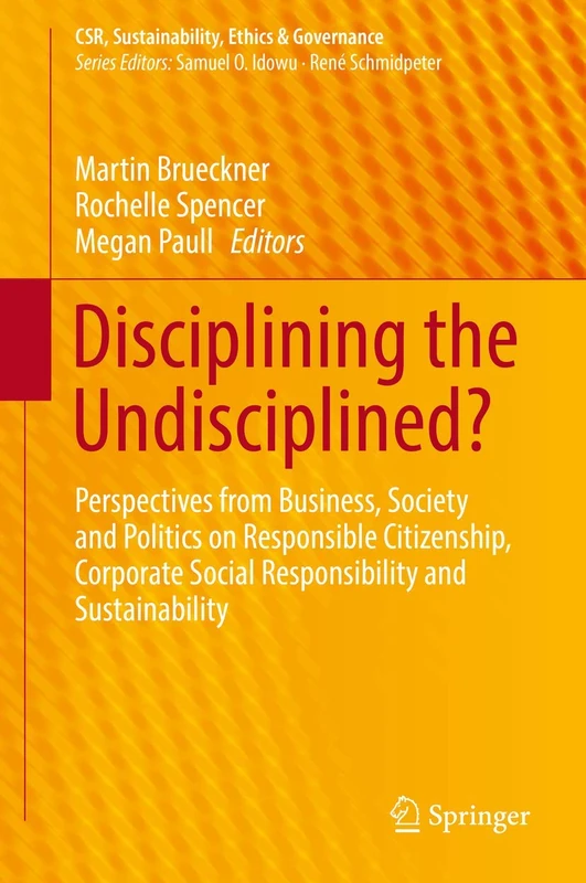 Disciplining the Undisciplined?: Perspectives from Business, Society and Politics on Responsible Citizenship, Corporate Social Responsibility and ... (CSR, Sustainability, Ethics & Governance)