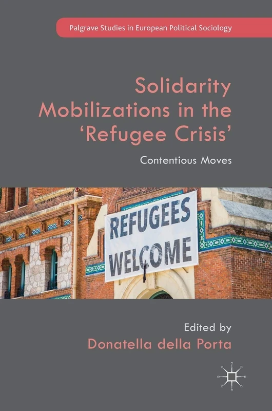 Solidarity Mobilizations in the ‘Refugee Crisis’: Contentious Moves (Palgrave Studies in European Political Sociology)