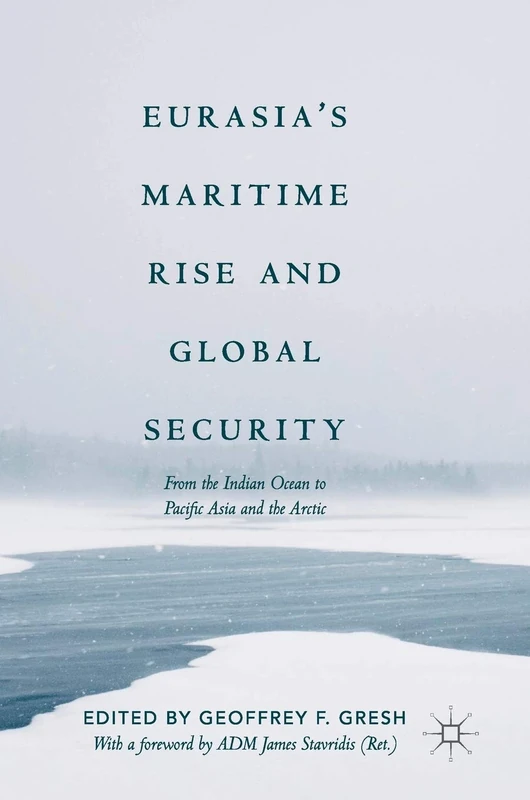 Eurasia’s Maritime Rise and Global Security: From the Indian Ocean to Pacific Asia and the Arctic (Palgrave Studies in Maritime Politics and Security)