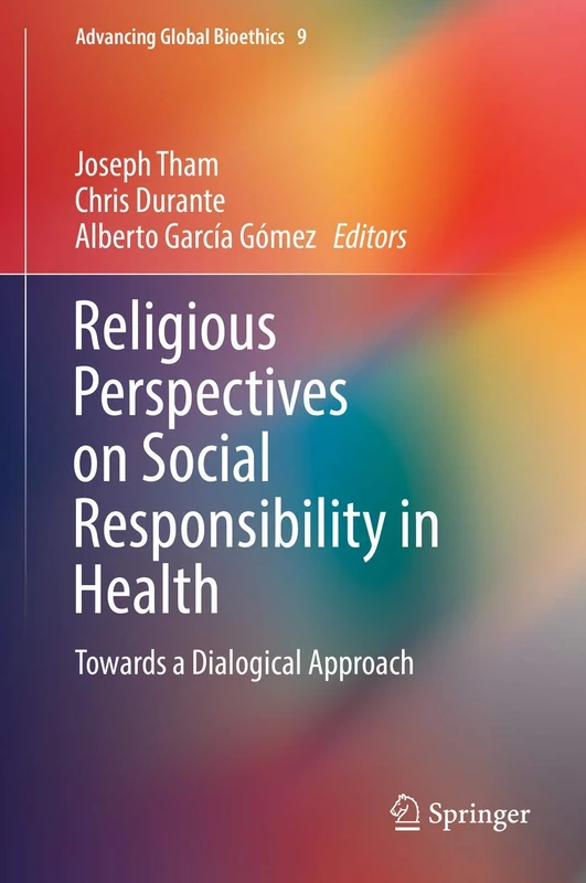 Religious Perspectives on Social Responsibility in Health: Towards a Dialogical Approach: 9 (Advancing Global Bioethics, 9)